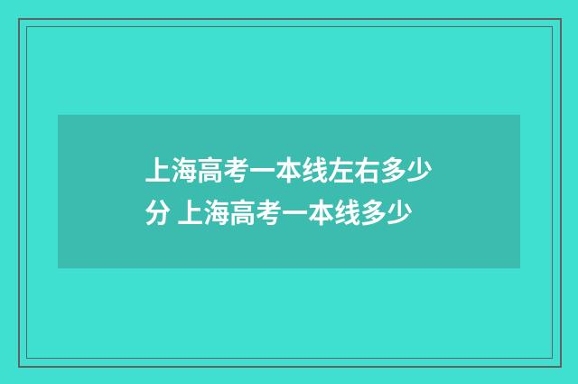 上海高考一本线左右多少分 上海高考一本线多少