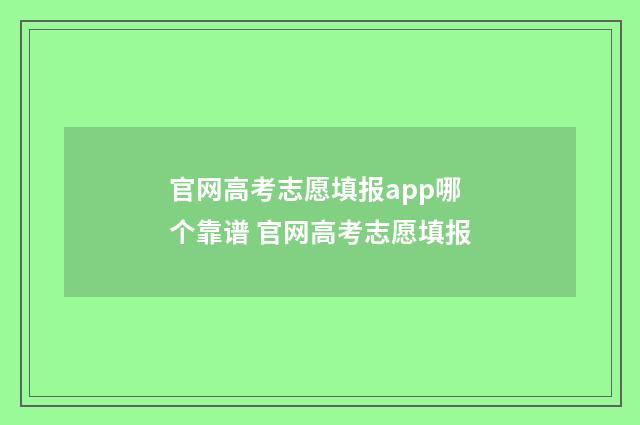 官网高考志愿填报app哪个靠谱 官网高考志愿填报