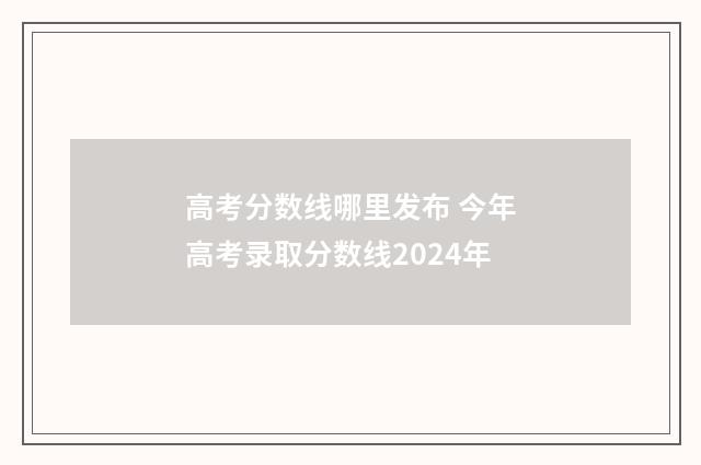 高考分数线哪里发布 今年高考录取分数线2024年