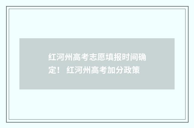 红河州高考志愿填报时间确定! 红河州高考加分政策