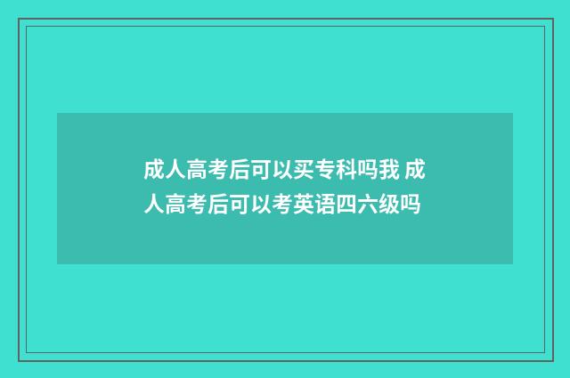 成人高考后可以买专科吗我 成人高考后可以考英语四六级吗
