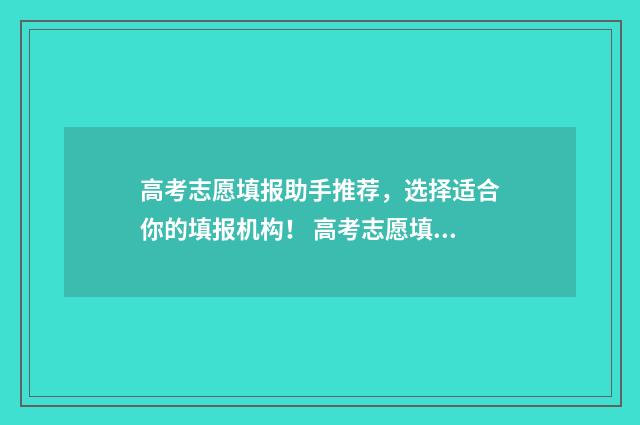 高考志愿填报助手推荐，选择适合你的填报机构！ 高考志愿填报助手免费版下载
