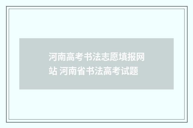 河南高考书法志愿填报网站 河南省书法高考试题