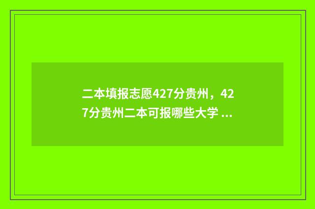二本填报志愿427分贵州,427分贵州二本可报哪些大学 山西二本填报志愿