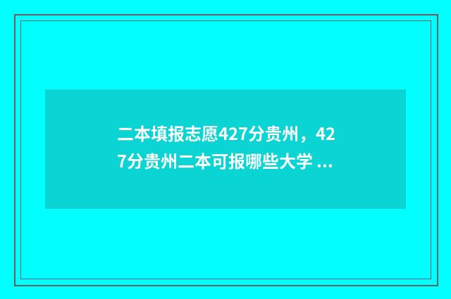 二本填报志愿427分贵州,427分贵州二本可报哪些大学 山西二本填报志愿