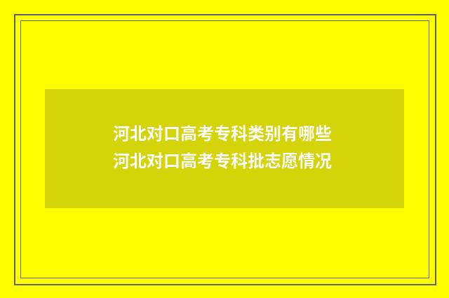 河北对口高考专科类别有哪些 河北对口高考专科批志愿情况