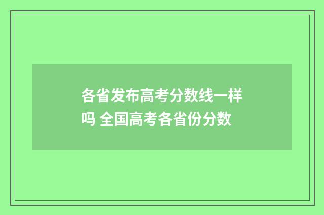 各省发布高考分数线一样吗 全国高考各省份分数