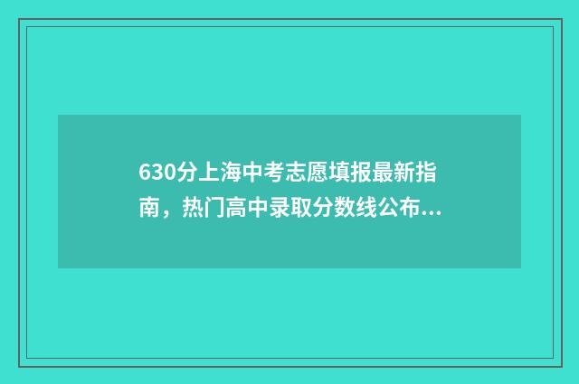 630分上海中考志愿填报最新指南,热门高中录取分数线公布 630分中考上海满分