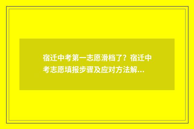 宿迁中考第一志愿滑档了?宿迁中考志愿填报步骤及应对方法解析 宿迁中考第一名