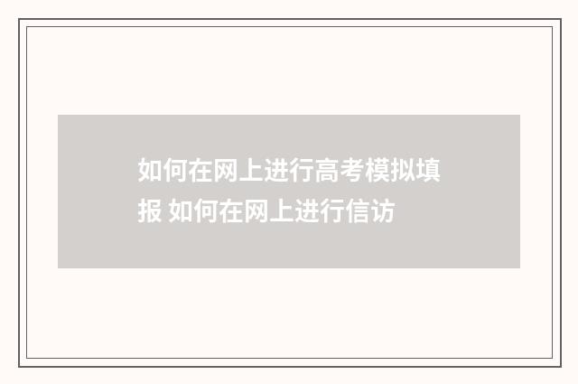 如何在网上进行高考模拟填报 如何在网上进行信访