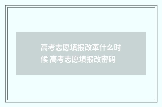 高考志愿填报改革什么时候 高考志愿填报改密码