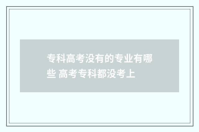 专科高考没有的专业有哪些 高考专科都没考上