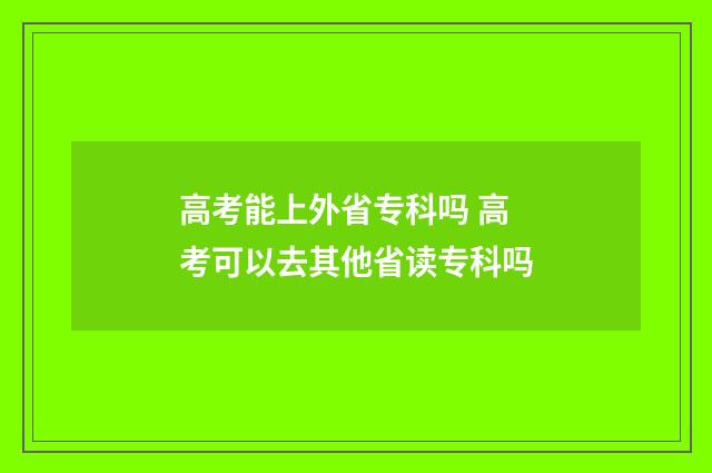 高考能上外省专科吗 高考可以去其他省读专科吗