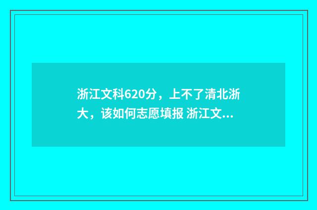 浙江文科620分，上不了清北浙大，该如何志愿填报 浙江文科629