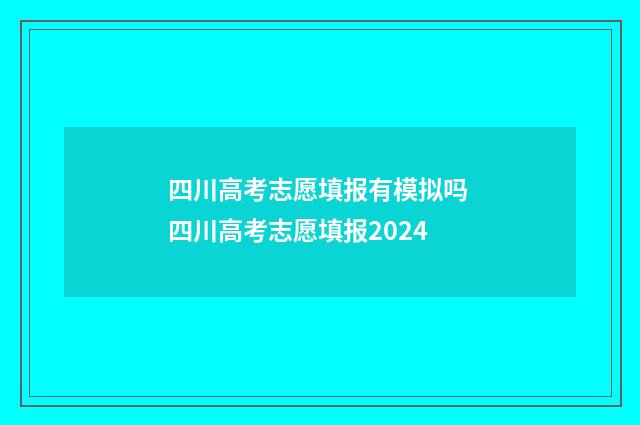 四川高考志愿填报有模拟吗 四川高考志愿填报2024