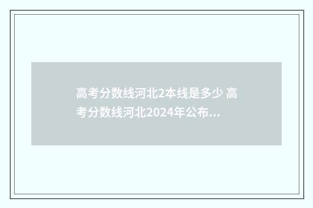 高考分数线河北2本线是多少 高考分数线河北2024年公布时间
