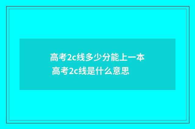 高考2c线多少分能上一本 高考2c线是什么意思