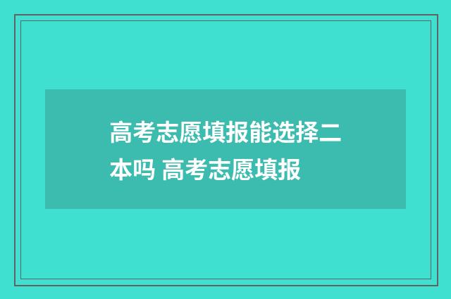 高考志愿填报能选择二本吗 高考志愿填报
