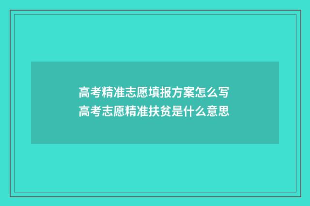 高考精准志愿填报方案怎么写 高考志愿精准扶贫是什么意思
