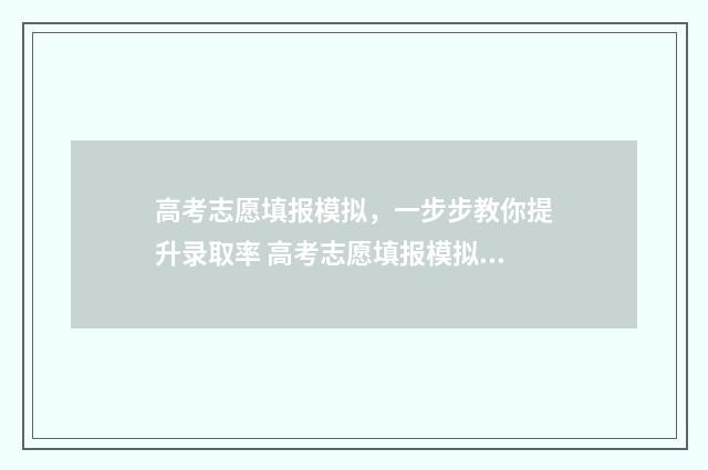 高考志愿填报模拟，一步步教你提升录取率 高考志愿填报模拟填报系统