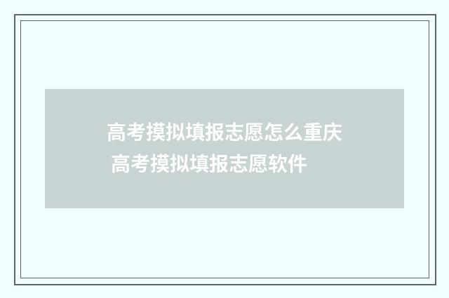 高考摸拟填报志愿怎么重庆 高考摸拟填报志愿软件