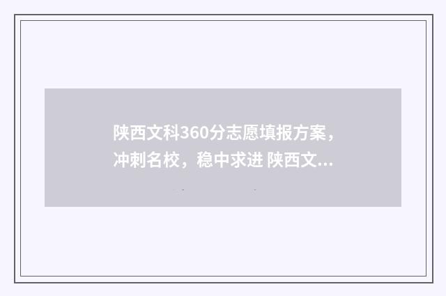 陕西文科360分志愿填报方案,冲刺名校,稳中求进 陕西文科360分能考进哪些大学