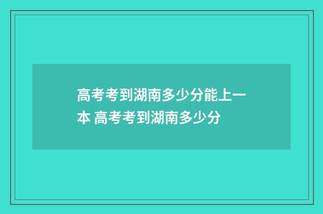 高考考到湖南多少分能上一本 高考考到湖南多少分