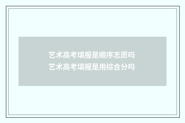 艺术高考填报是顺序志愿吗 艺术高考填报是用综合分吗