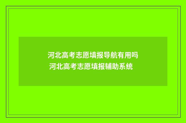 河北高考志愿填报导航有用吗 河北高考志愿填报辅助系统