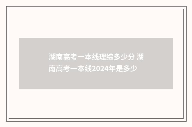 湖南高考一本线理综多少分 湖南高考一本线2024年是多少