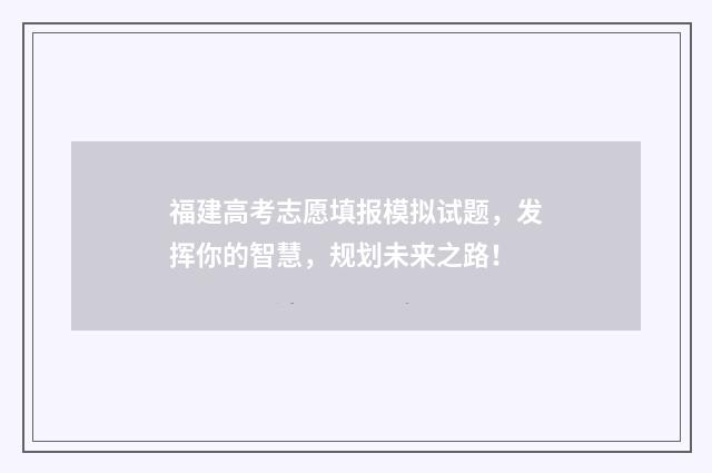 福建高考志愿填报模拟试题,发挥你的智慧,规划未来之路!