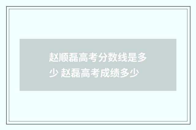赵顺磊高考分数线是多少 赵磊高考成绩多少