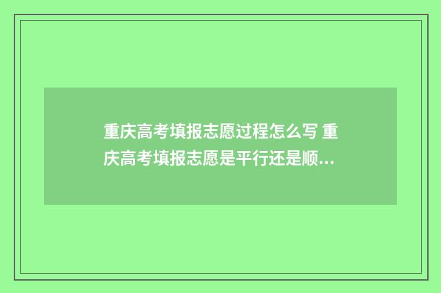 重庆高考填报志愿过程怎么写 重庆高考填报志愿是平行还是顺序