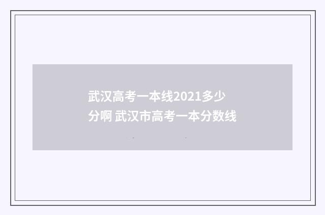 武汉高考一本线2021多少分啊 武汉市高考一本分数线