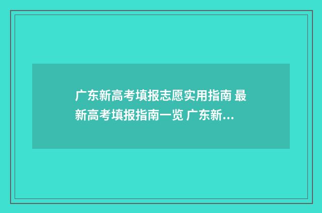广东新高考填报志愿实用指南 最新高考填报指南一览 广东新高考填报志愿可以填几个