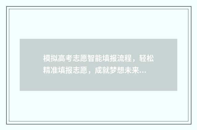 模拟高考志愿智能填报流程，轻松精准填报志愿，成就梦想未来 模拟高考报考志愿