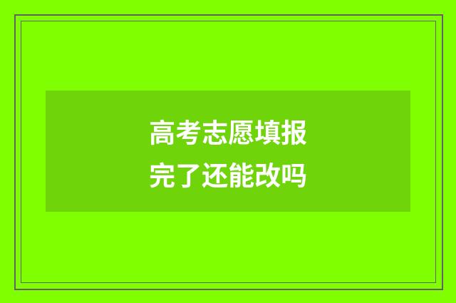 高考志愿填报完了还能改吗