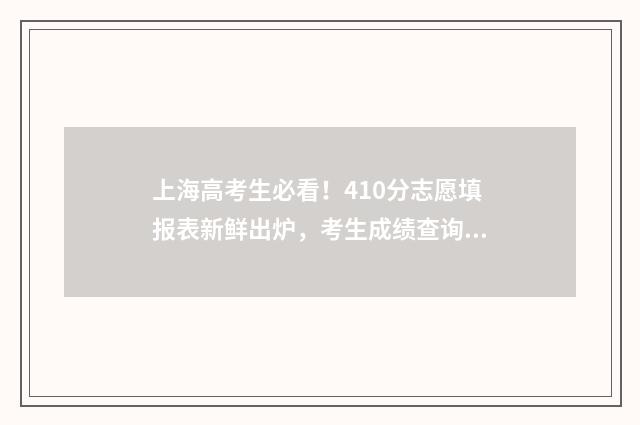 上海高考生必看!410分志愿填报表新鲜出炉,考生成绩查询入口及填报志愿时间 适合上海高考的网课