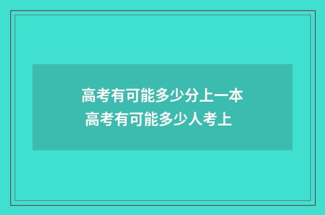 高考有可能多少分上一本 高考有可能多少人考上