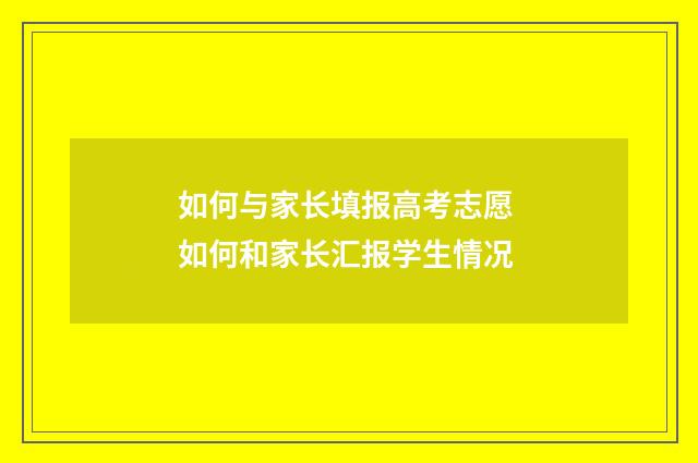 如何与家长填报高考志愿 如何和家长汇报学生情况