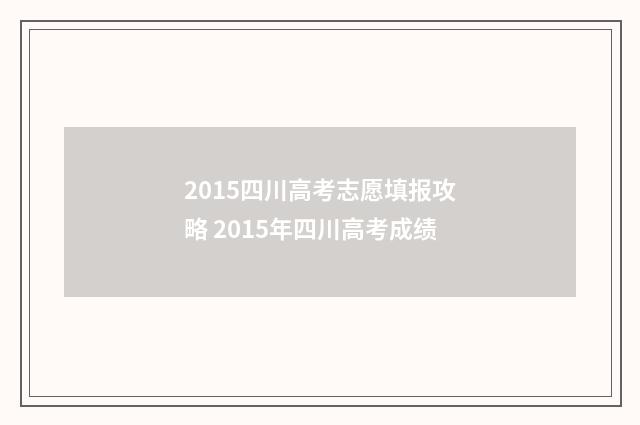 2015四川高考志愿填报攻略 2015年四川高考成绩