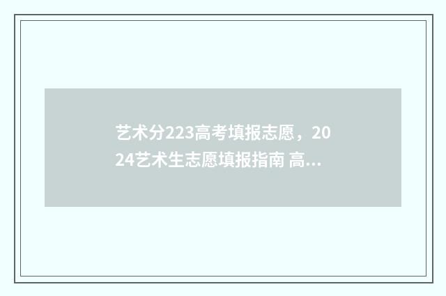 艺术分223高考填报志愿,2024艺术生志愿填报指南 高考分数艺术类