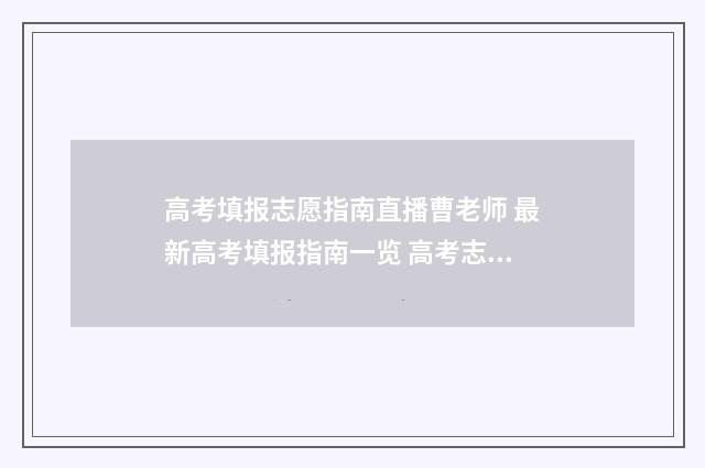 高考填报志愿指南直播曹老师 最新高考填报指南一览 高考志愿如何正确填报