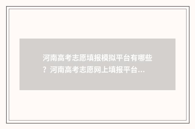 河南高考志愿填报模拟平台有哪些？河南高考志愿网上填报平台推荐 河南高考志愿填报怎么算提交成功