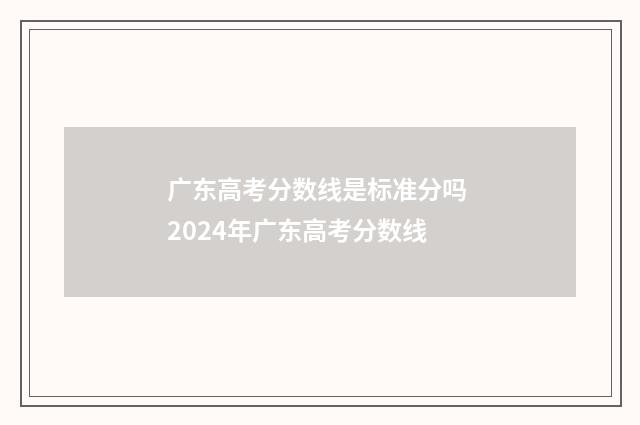 广东高考分数线是标准分吗 2024年广东高考分数线