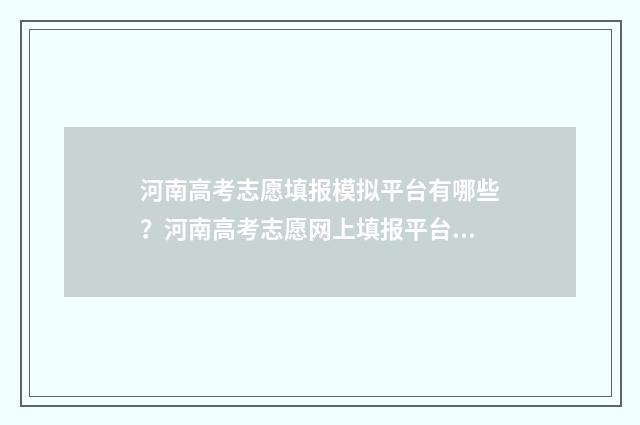 河南高考志愿填报模拟平台有哪些？河南高考志愿网上填报平台推荐 河南高考志愿填报怎么算提交成功