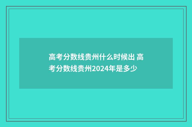 高考分数线贵州什么时候出 高考分数线贵州2024年是多少