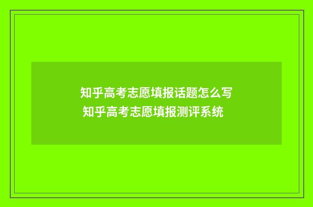 知乎高考志愿填报话题怎么写 知乎高考志愿填报测评系统