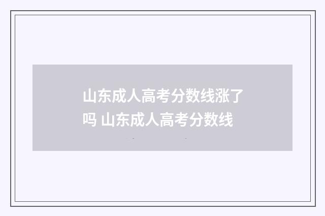 山东成人高考分数线涨了吗 山东成人高考分数线