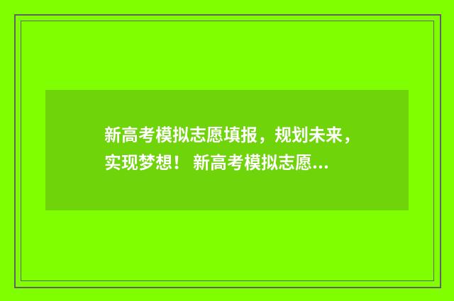新高考模拟志愿填报，规划未来，实现梦想！ 新高考模拟志愿填报网站官网